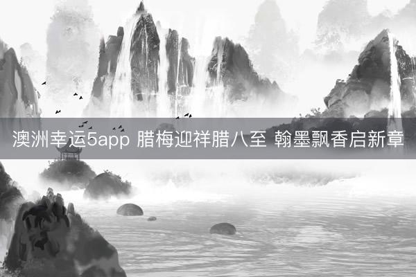 澳洲幸運5app 臘梅迎祥臘八至 翰墨飄香啟新章