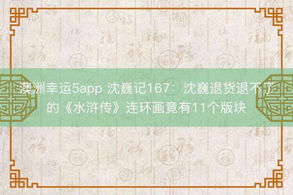 澳洲幸運(yùn)5app 沈巍記167：沈巍退貨退不了的《水滸傳》連環(huán)畫(huà)竟有11個(gè)版塊