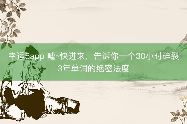 幸運5app 噓~快進來，告訴你一個30小時碎裂3年單詞的絕密法度
