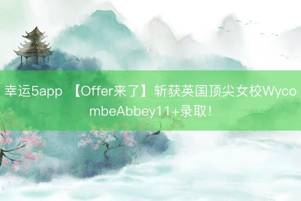 幸運5app 【Offer來了】斬獲英國頂尖女校WycombeAbbey11+錄取！