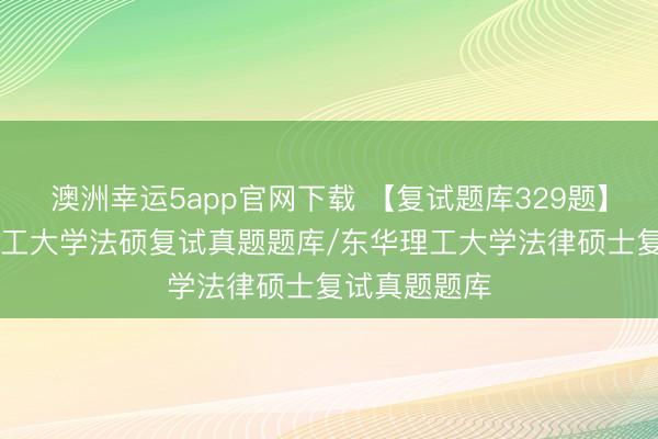 澳洲幸運(yùn)5app官網(wǎng)下載 【復(fù)試題庫(kù)329題】26年?yáng)|華理工大學(xué)法碩復(fù)試真題題庫(kù)/東華理工大學(xué)法律碩士復(fù)試真題題庫(kù)
