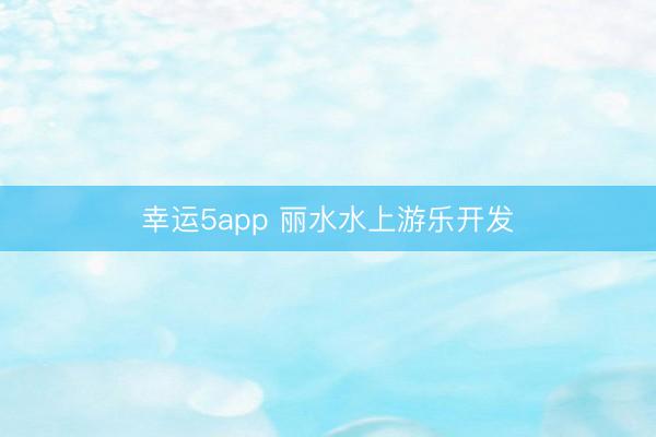 幸運5app 麗水水上游樂開發(fā)