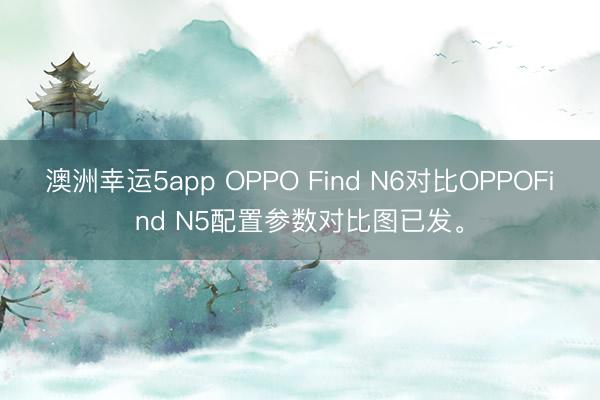 澳洲幸運5app OPPO Find N6對比OPPOFind N5配置參數對比圖已發。