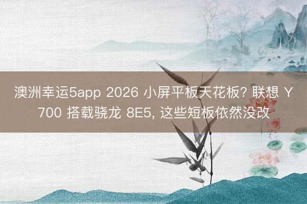 澳洲幸運(yùn)5app 2026 小屏平板天花板? 聯(lián)想 Y700 搭載驍龍 8E5， 這些短板依然沒改