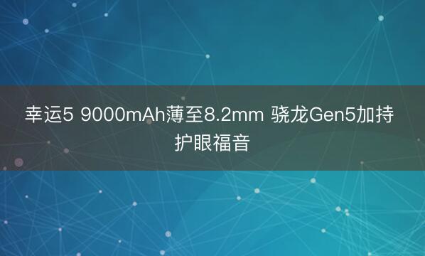 幸運5 9000mAh薄至8.2mm 驍龍Gen5加持 護眼福音
