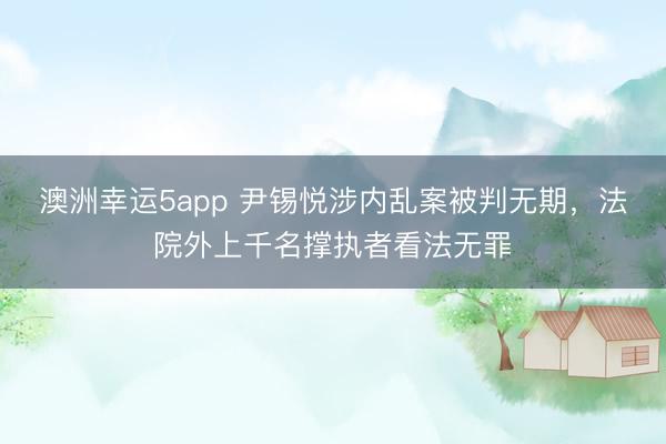 澳洲幸運5app 尹錫悅涉內亂案被判無期，法院外上千名撐執者看法無罪