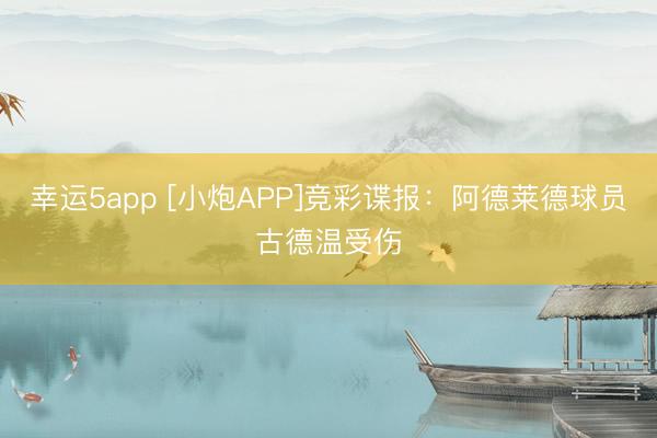 幸運(yùn)5app [小炮APP]競(jìng)彩諜報(bào)：阿德萊德球員古德溫受傷